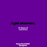 .i got answers. [Pt. Deaux of .i need answers.]