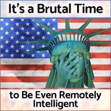 It's a Brutal Time to Be Even Remotely Intelligent