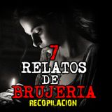 7 RELATOS DE BRUJERÍA | RECOPILACION AGOSTO | RELATOS Y LEYENDAS DE TERROR