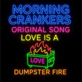 Morning Crankers song Love is a Dumpster Fire!!!!!!!!!!