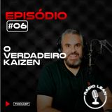 EP 06 - O Verdadeiro Kaizen
