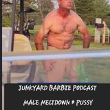 Male Meltdown! Pussy!!