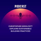 Christopher Woolcott Explains Sustainable Building Practices