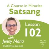 ACIM Satsang with Jenny Maria, Justice Returned to Love and Lesson 102, A Course in Miracles