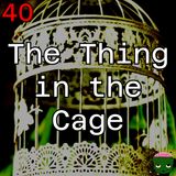 40: The Thing in the Cage