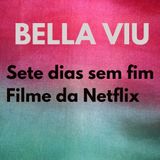 Bella Viu - 06 - Sete dias sem fim - Filme - Netflix