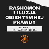 "Rashomon" (1950) i iluzja obiektywnej prawdy [ft. dr Jacek Sobota]