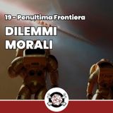Dilemmi Morali - Penultima Frontiera 19