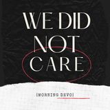 We Did Not Care [Morning Devo]