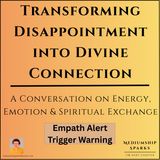 Transforming Disappointment into Divine Connection-Energy Exchange & Emotional Alchemy