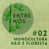 Entre Nós 02 - Monocultura Não é Floresta!