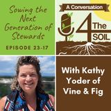 Episode 23-17: Sowing the Next Generation of Stewards with Kathy Yoder of Vine & Fig, Part II