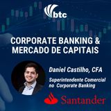 Corporate Banking e Mercado de Capitais | Papo BTC com Daniel Castilho