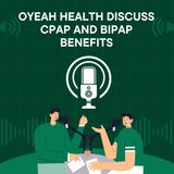 Oyeah Health Discuss CPAP and BiPAP Benefits