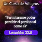LECCIÓN 134 - Permítaseme poder percibir el perdón tal como es. Libro de Ejercicios. UCDM (con fondo musical)