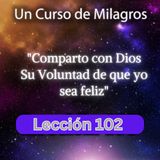 LECCIÓN 102 - Comparto con Dios Su Voluntad de que yo sea feliz. Libro de Ejercicios. Un Curso de Milagros (con fondo musical)