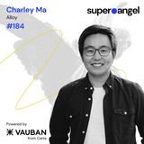 SuperAngel #184: Charley Ma, first angel check investor attracting follow-ons from giants like A16Z, Coatue, First Round, Index, & Sequoia