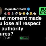 What moment made you lose all respect for authority figures_ [FULL STORY]