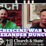 Church & State -The Crescent War with Alexander Duncun
