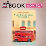 “A Londra non serve l’ombrello” di Francesca Sangalli: la gioia di riscoprire sé stessi