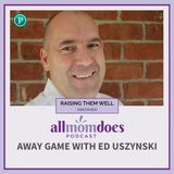 RAISING THEM WELL: Away Game with Ed Uszynski (From the Archives)