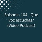 Episodio 104 - Que voz escuchas (Video Podcast disponible en YouTube)