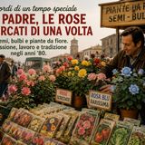 Mio padre, le rose e i mercati di una volta