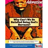 ADORATION with Mac: WHY CAN'T WE BE SATISFIED BEING GOD'S SERVANTS?