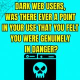 Dark Web Users, Was There Ever A Point In Your Use That You Felt You Were Genuinely In Danger?