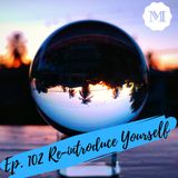 Ep. 102 Re-introduce yourself