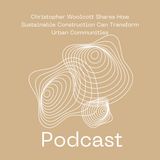 Christopher Woolcott Shares How Sustainable Construction Can Transform Urban Communities