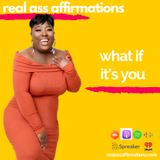 Real Ass Affirmations: What If Its You?