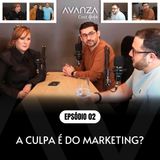 [AVANZA CAST 002] A Culpa é do Marketing