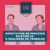 #90 - Expectativa processo seletivo vs realidade de trabalho