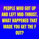 People Who Got Up And Left Mid-Thrust, What Happened That Made You Get The F Out?