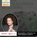 Guerra, Piedras y Poder: Una radiografía de las esmeraldas con Petrit Baquero. (Parte 2)