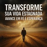 Transforme Sua Vida Estagnada: Avance em Fé e Esperança