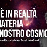 Cos'è in realtà la materia del nostro cosmo?