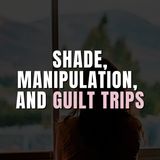 Shade, Manipulation, and Guilt Trips