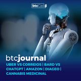 Uber vs Correios, Bard vs ChatGPT, Amazon, Diageo e Cannabis Medicinal  | BTC Journal 09/02/23