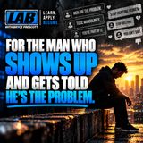 For The Man Who Shows Up And Gets Told He’s The Problem
