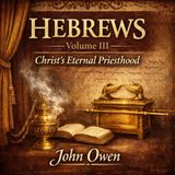 An Exposition of Hebrews, Vol. 3 – Christ’s Priesthood & Covenant (Classic Christian Commentary) | John Owen Part 1