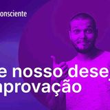 Esse nosso desejo de aprovação _ Autoconsciente Podcast