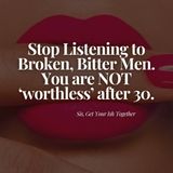 You are NOT WORTHLESS AFTER 30. Please stop listening to the BROKEN, BITTER MEN of social media.