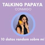 Talking Papaya Conmigo: 10 datos random sobre mí