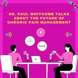 Dr. Paul Whitcomb Talks About The Future of Chronic Pain Management