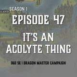 S1E47 - "It's An Acolyte Thing"