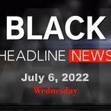 Black Headline News Briefs - 7-06-22