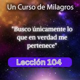 LECCIÓN 104 - Busco únicamente lo que en verdad me pertenece. Libro de Ejercicios. Un Curso de Milagros (con fondo musical)