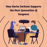 How Karim Sarhane Supports the Next Generation of Surgeons